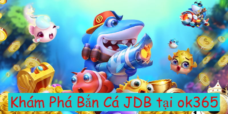 JDB Bắn Cá - Sân Chơi Kiếm Tiền Xanh Chín Cho Thợ Săn